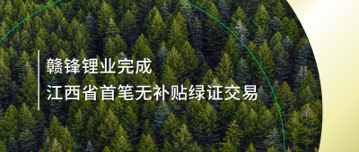 提升綠電占比，贛鋒鋰業(yè)完成江西省內(nèi)首筆無補貼綠證交易