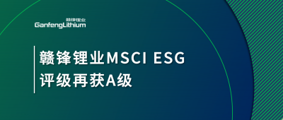 贛鋒鋰業(yè)MSCI ESG評級再獲A級，多項(xiàng)關(guān)鍵指標(biāo)表現(xiàn)突出